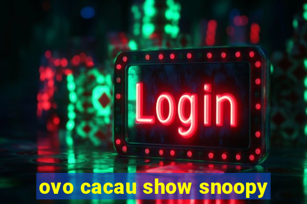 ovo cacau show snoopy